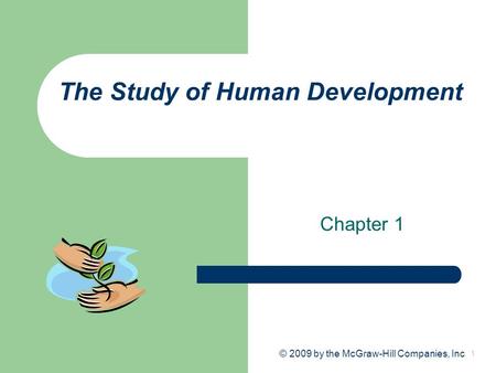 1 The Study of Human Development Chapter 1 © 2009 by the McGraw-Hill Companies, Inc.