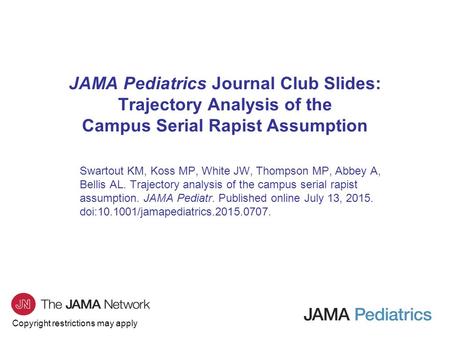 Copyright restrictions may apply JAMA Pediatrics Journal Club Slides: Trajectory Analysis of the Campus Serial Rapist Assumption Swartout KM, Koss MP,