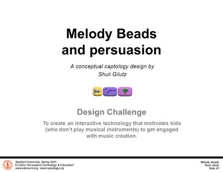 Stanford University, Spring 2001 Ed 225x “Persuasive Technology & Education” www.edu-tech.org, www.captology.org Melody Beads Shuli Gilutz Slide #1 Melody.