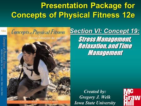 Presentation Package for Concepts of Physical Fitness 12e Section VI: Concept 19: Stress Management, Relaxation, and Time Management Created by: Gregory.