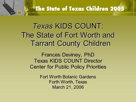 Texas KIDS COUNT: The State of Fort Worth and Tarrant County Children Frances Deviney, PhD Texas KIDS COUNT Director Center for Public Policy Priorities.