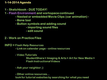 1-14-2014 Agenda 1 - Sketchbook - DUE TODAY! 1 - Flash Environment and workspace continued - Nested or embedded Movie Clips (car animation) - - Bone tool.