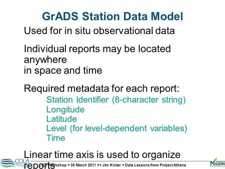 CKD Workshop  30 March 2011  Jim Kinter  Data Lessons from Project Athena GrADS Station Data Model Used for in situ observational data Individual reports.