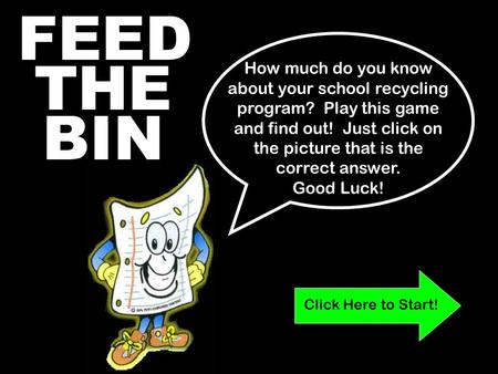 FEED THE BIN How much do you know about your school recycling program? Play this game and find out! Just click on the picture that is the correct answer.