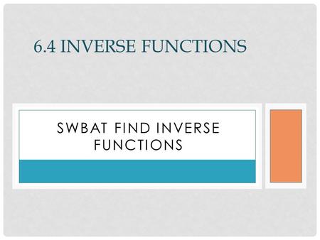 SWBAT FIND INVERSE FUNCTIONS 6.4 INVERSE FUNCTIONS.