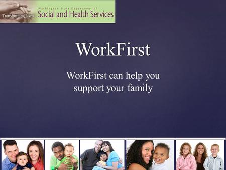 WorkFirst WorkFirst WorkFirst can help you support your family.