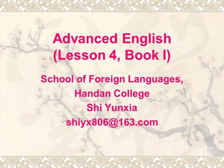 Advanced English (Lesson 4, Book I) School of Foreign Languages, Handan College Shi Yunxia