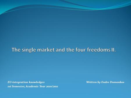 EU-integration knowledges Written by Endre Domonkos 1st Semester, Academic Year 2010/2011.
