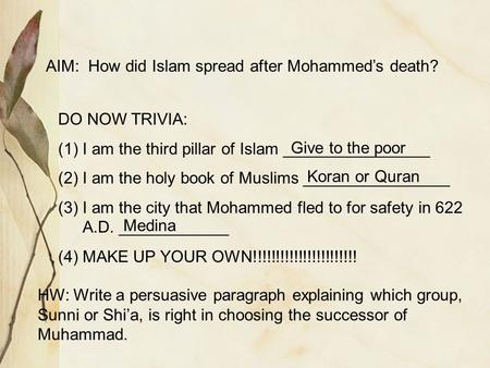 AIM: How did Islam spread after Mohammed’s death? DO NOW TRIVIA: (1)I am the third pillar of Islam ________________ (2)I am the holy book of Muslims ________________.