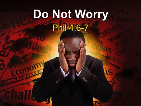 Do Not Worry Phil 4:6-7. There Is Never A Good Reason To Worry (4:6) Notice the Greek word for “anxious” that Paul uses –The Greek word is “merimnao”