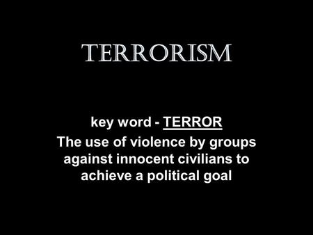 Terrorism key word - TERROR The use of violence by groups against innocent civilians to achieve a political goal.