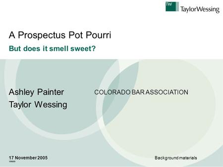 A Prospectus Pot Pourri But does it smell sweet? Ashley Painter Taylor Wessing 17 November 2005 1556655 Background materials COLORADO BAR ASSOCIATION.