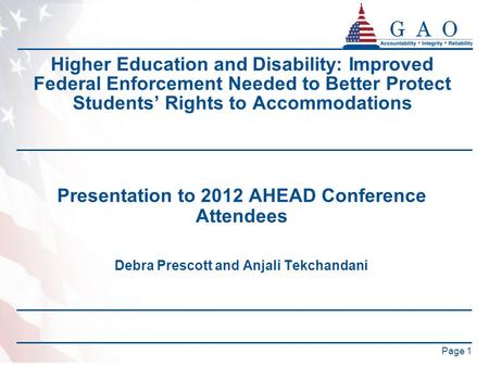 Page 1 Higher Education and Disability: Improved Federal Enforcement Needed to Better Protect Students’ Rights to Accommodations Presentation to 2012 AHEAD.