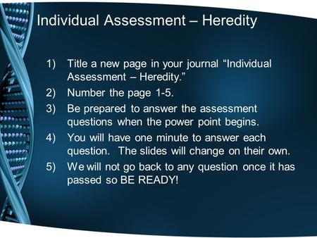 Individual Assessment – Heredity 1)Title a new page in your journal “Individual Assessment – Heredity.” 2)Number the page 1-5. 3)Be prepared to answer.