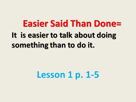 Easier Said Than Done= It is easier to talk about doing something than to do it. Easier Said Than Done= It is easier to talk about doing something than.