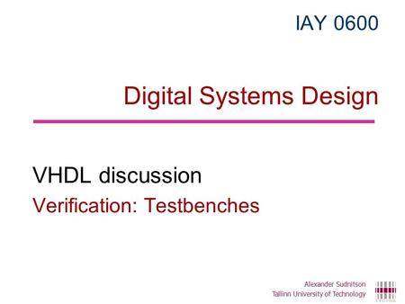 IAY 0600 Digital Systems Design VHDL discussion Verification: Testbenches Alexander Sudnitson Tallinn University of Technology.