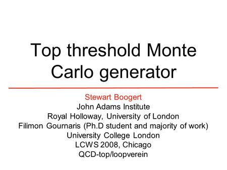 Top threshold Monte Carlo generator Stewart Boogert John Adams Institute Royal Holloway, University of London Filimon Gournaris (Ph.D student and majority.