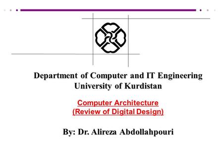Department of Computer and IT Engineering University of Kurdistan Computer Architecture (Review of Digital Design) By: Dr. Alireza Abdollahpouri.