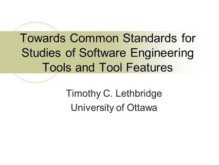 Towards Common Standards for Studies of Software Engineering Tools and Tool Features Timothy C. Lethbridge University of Ottawa.