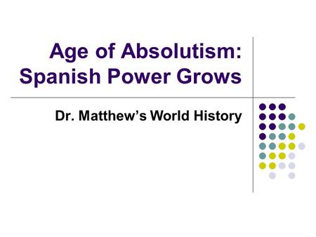 Age of Absolutism: Spanish Power Grows Dr. Matthew’s World History.