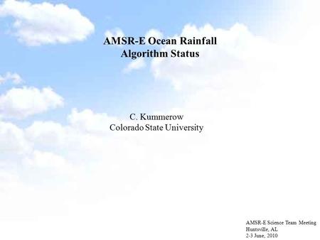 AMSR-E Ocean Rainfall Algorithm Status AMSR-E Science Team Meeting Huntsville, AL 2-3 June, 2010 C. Kummerow Colorado State University.