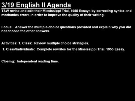 3/19 English II Agenda TSW revise and edit their Mississippi Trial, 1955 Essays by correcting syntax and mechanics errors in order to improve the quality.