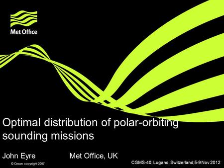 © Crown copyright 2007 Optimal distribution of polar-orbiting sounding missions John EyreMet Office, UK CGMS-40; Lugano, Switzerland;5-9 Nov 2012.
