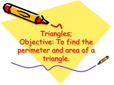 Triangles; Objective: To find the perimeter and area of a triangle.