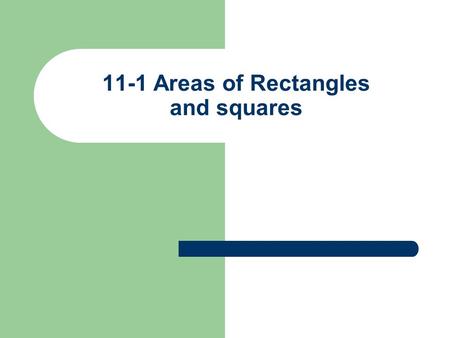 11-1 Areas of Rectangles and squares. Formulas 1) Area of rectangle = base x height or length X width 2) Area of square = (side) 2 or base X height 3)