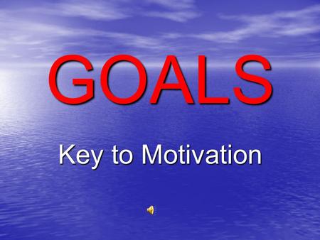 GOALS Key to Motivation What are Goals? Goals are things we want – they mean something to us – they have value.