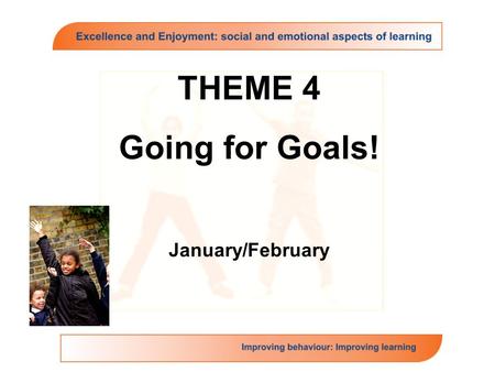 THEME 4 Going for Goals! January/February. Going for Goals: Theme Overview The theme focuses on the key domain of self motivation with a subsidiary focus.