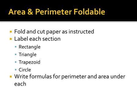  Fold and cut paper as instructed  Label each section  Rectangle  Triangle  Trapezoid  Circle  Write formulas for perimeter and area under each.