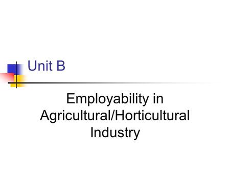 Unit B Employability in Agricultural/Horticultural Industry.