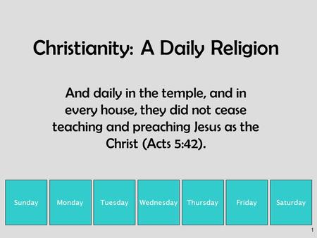 1 Christianity: A Daily Religion And daily in the temple, and in every house, they did not cease teaching and preaching Jesus as the Christ (Acts 5:42).