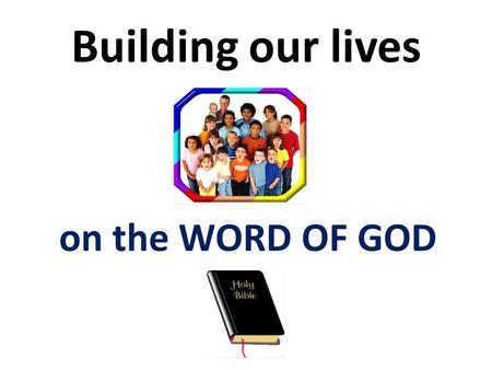 Building our lives on the WORD OF GOD.