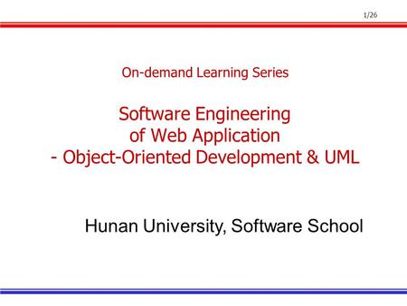 1/26 On-demand Learning Series Software Engineering of Web Application - Object-Oriented Development & UML Hunan University, Software School.