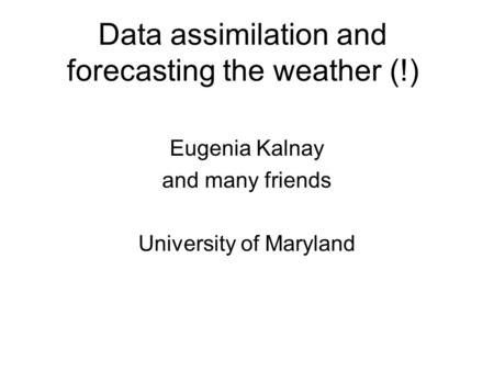 Data assimilation and forecasting the weather (!) Eugenia Kalnay and many friends University of Maryland.