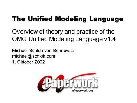 Michael Schloh von Bennewitz 1. Oktober 2002 The Unified Modeling Language Overview of theory and practice of the OMG Unified Modeling.