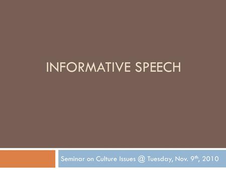 INFORMATIVE SPEECH Seminar on Culture Tuesday, Nov. 9 th, 2010.