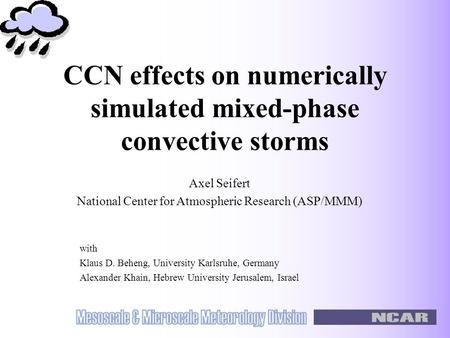 CCN effects on numerically simulated mixed-phase convective storms with Klaus D. Beheng, University Karlsruhe, Germany Alexander Khain, Hebrew University.