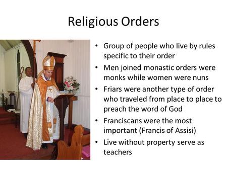 Religious Orders Group of people who live by rules specific to their order Men joined monastic orders were monks while women were nuns Friars were another.