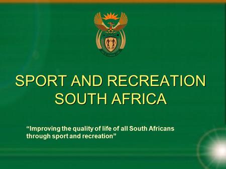 SPORT AND RECREATION SOUTH AFRICA “Improving the quality of life of all South Africans through sport and recreation”