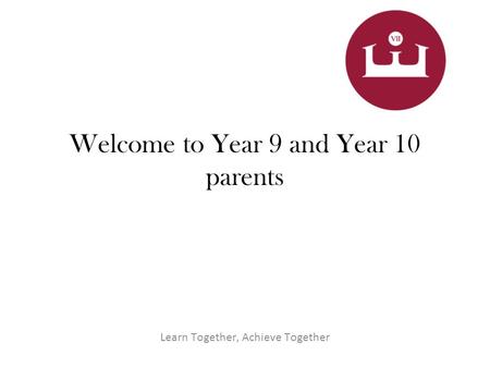 Welcome to Year 9 and Year 10 parents Learn Together, Achieve Together.