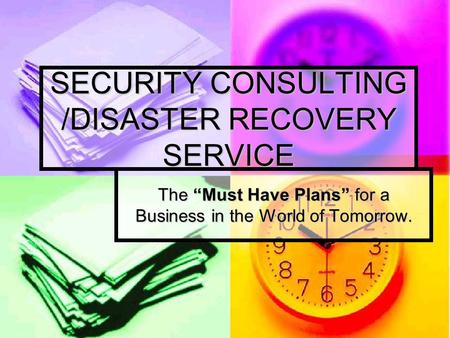 SECURITY CONSULTING /DISASTER RECOVERY SERVICE The “Must Have Plans” for a Business in the World of Tomorrow.
