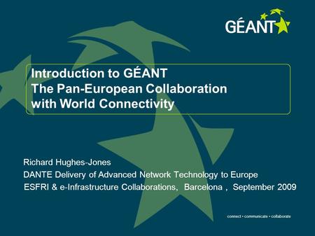 Connect communicate collaborate Introduction to GÉANT The Pan-European Collaboration with World Connectivity Richard Hughes-Jones DANTE Delivery of Advanced.