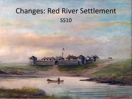 Changes: Red River Settlement SS10. Free Write Pull out a piece of paper and a pen I want you to write down how you would feel if a complete group of.
