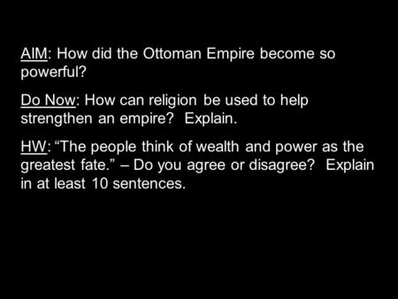 AIM: How did the Ottoman Empire become so powerful? Do Now: How can religion be used to help strengthen an empire? Explain. HW: “The people think of wealth.