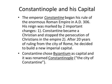 Constantinople and his Capital The emperor Constantine began his rule of the enormous Roman Empire in A.D. 306. His reign was marked by 2 important changes: