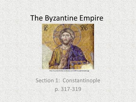 The Byzantine Empire Section 1: Constantinople p. 317-319