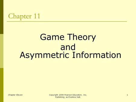 Chapter ElevenCopyright 2009 Pearson Education, Inc. Publishing as Prentice Hall. 1 Chapter 11 Game Theory and Asymmetric Information.